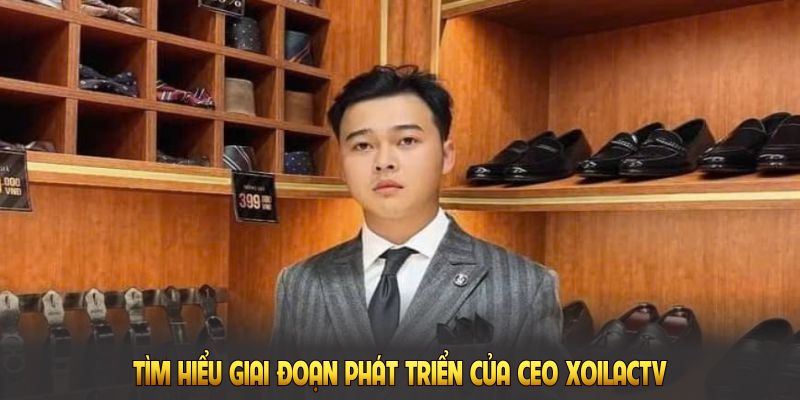Tìm hiểu giai đoạn phát triển của CEO Xoilac tv ngay dưới đây