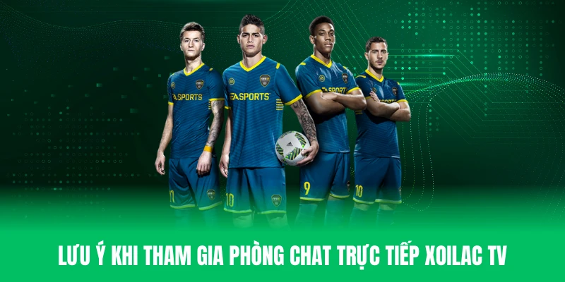 Lưu ý một số vấn đề khi tham gia phòng chat trực tiếp Xoilac TV